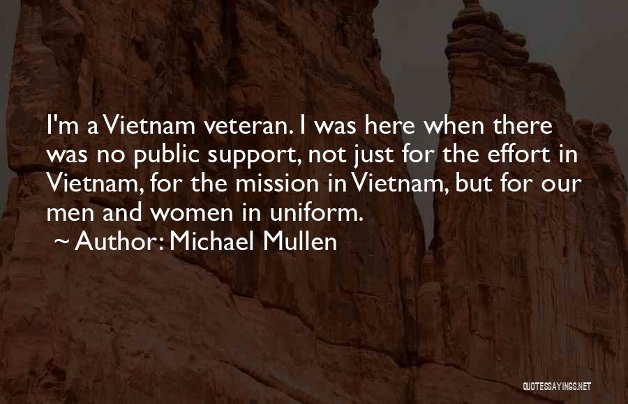 Michael Mullen Quotes: I'm A Vietnam Veteran. I Was Here When There Was No Public Support, Not Just For The Effort In Vietnam,