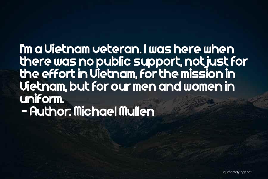 Michael Mullen Quotes: I'm A Vietnam Veteran. I Was Here When There Was No Public Support, Not Just For The Effort In Vietnam,