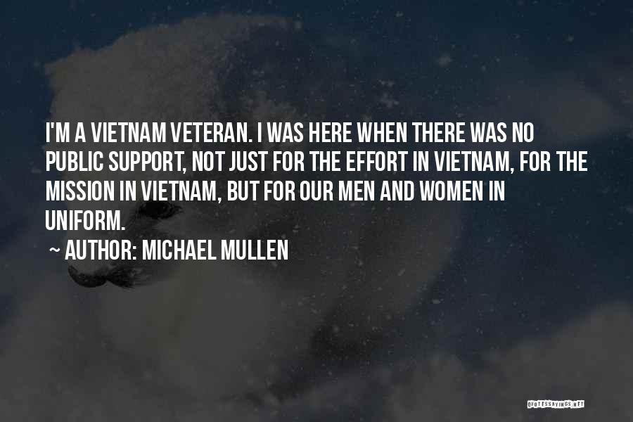 Michael Mullen Quotes: I'm A Vietnam Veteran. I Was Here When There Was No Public Support, Not Just For The Effort In Vietnam,