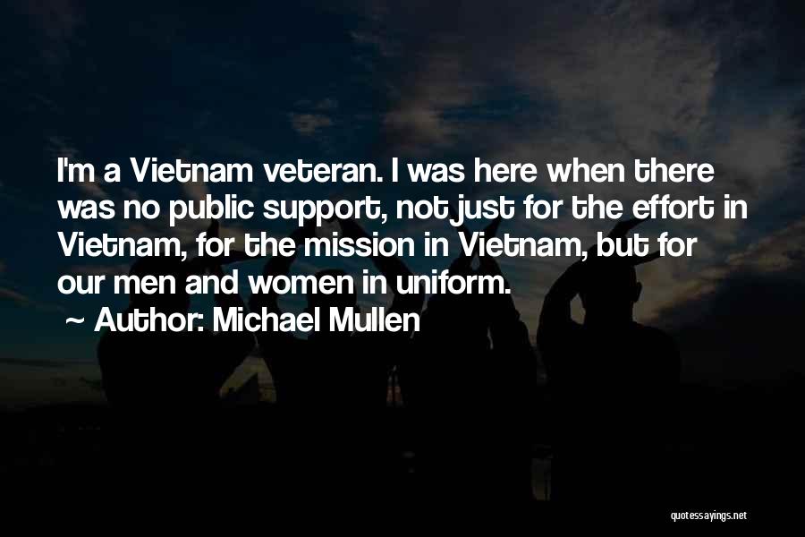 Michael Mullen Quotes: I'm A Vietnam Veteran. I Was Here When There Was No Public Support, Not Just For The Effort In Vietnam,