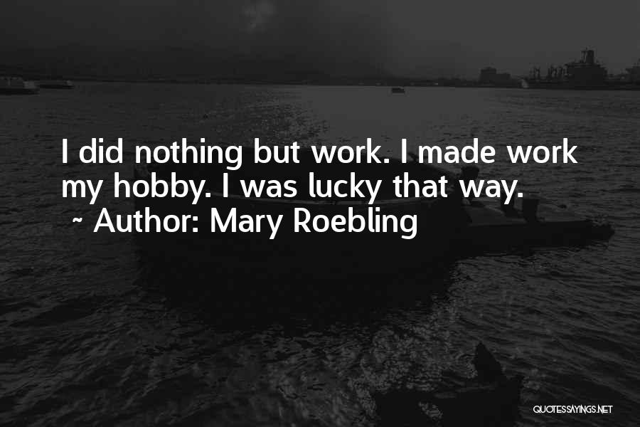 Mary Roebling Quotes: I Did Nothing But Work. I Made Work My Hobby. I Was Lucky That Way.