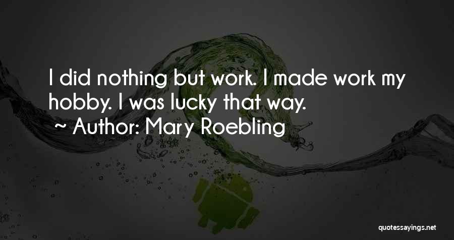 Mary Roebling Quotes: I Did Nothing But Work. I Made Work My Hobby. I Was Lucky That Way.