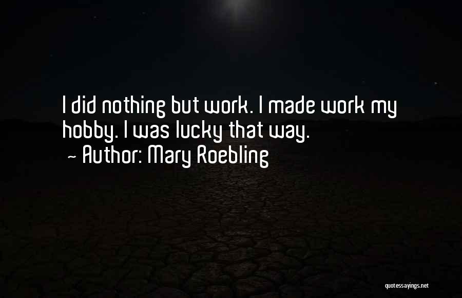 Mary Roebling Quotes: I Did Nothing But Work. I Made Work My Hobby. I Was Lucky That Way.