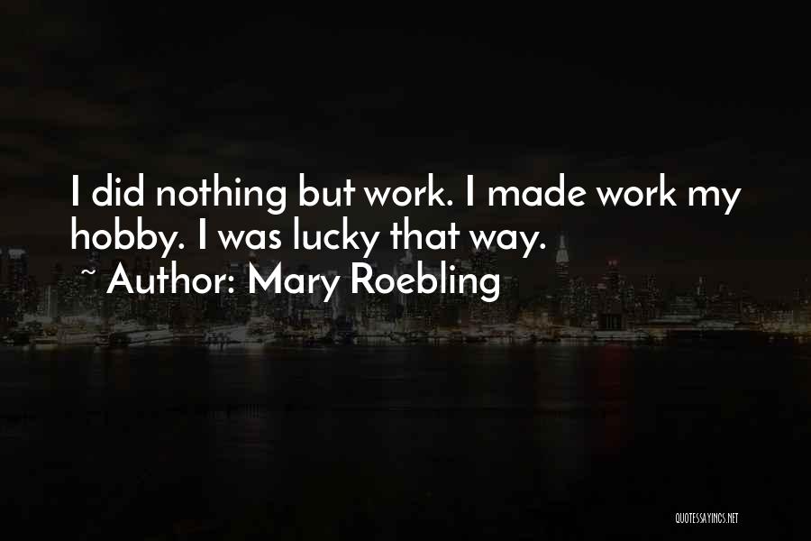 Mary Roebling Quotes: I Did Nothing But Work. I Made Work My Hobby. I Was Lucky That Way.