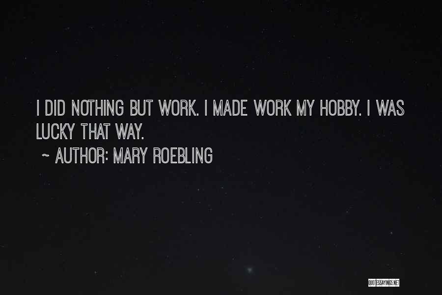 Mary Roebling Quotes: I Did Nothing But Work. I Made Work My Hobby. I Was Lucky That Way.