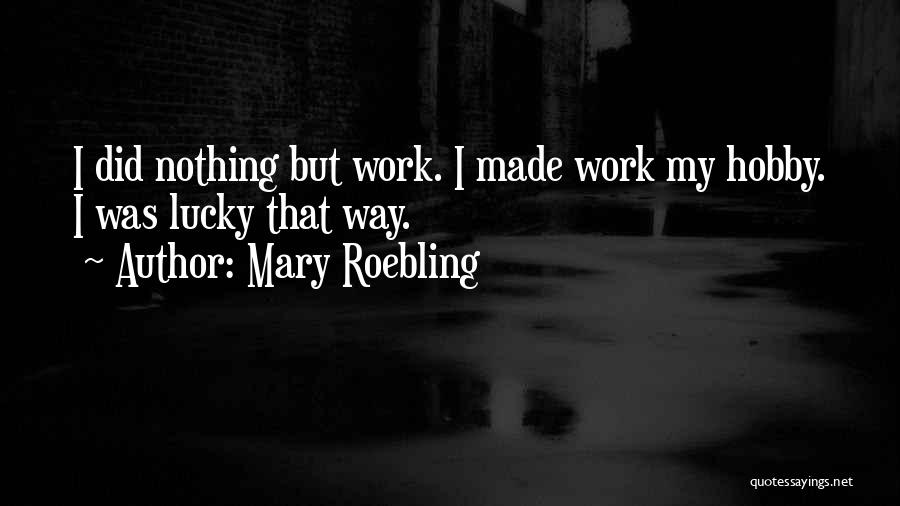 Mary Roebling Quotes: I Did Nothing But Work. I Made Work My Hobby. I Was Lucky That Way.