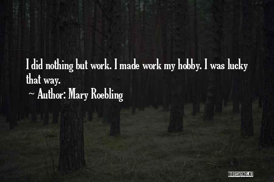 Mary Roebling Quotes: I Did Nothing But Work. I Made Work My Hobby. I Was Lucky That Way.