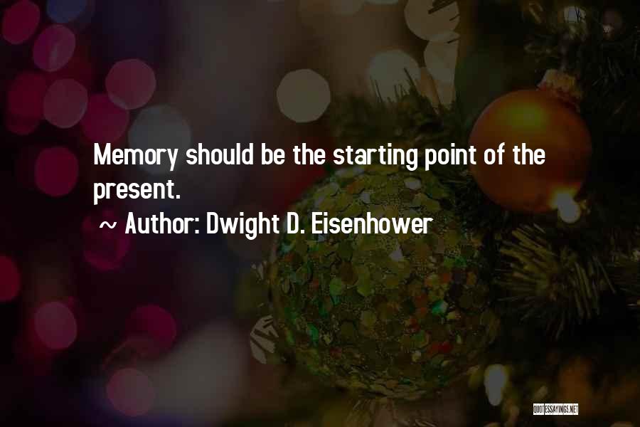 Dwight D. Eisenhower Quotes: Memory Should Be The Starting Point Of The Present.