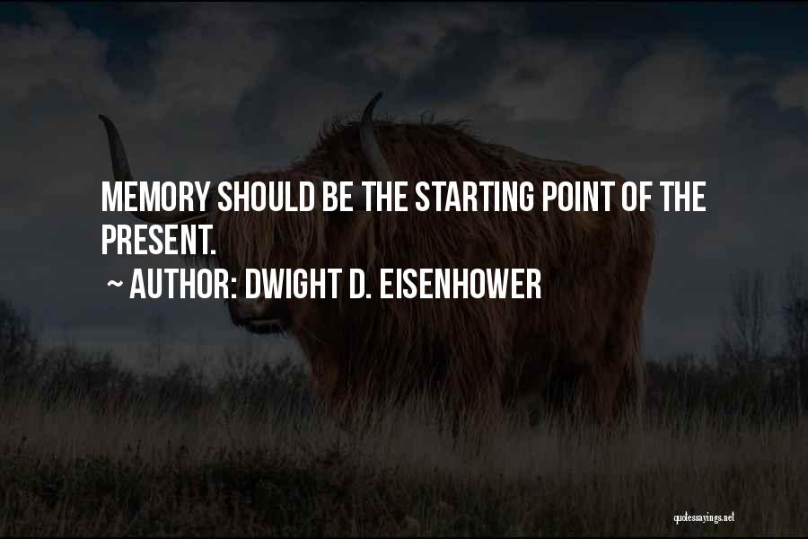 Dwight D. Eisenhower Quotes: Memory Should Be The Starting Point Of The Present.