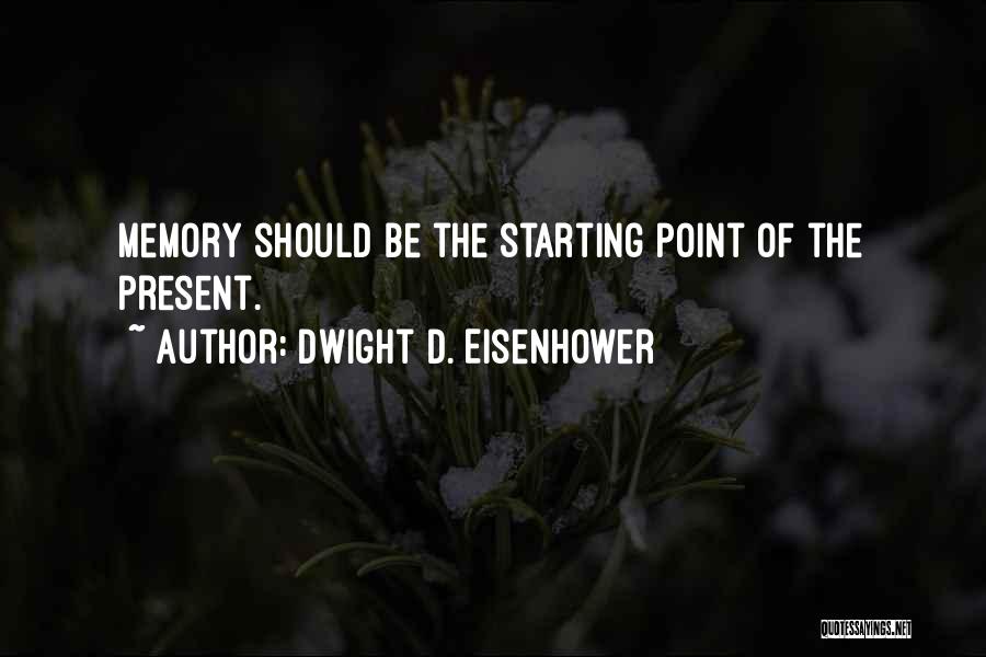 Dwight D. Eisenhower Quotes: Memory Should Be The Starting Point Of The Present.