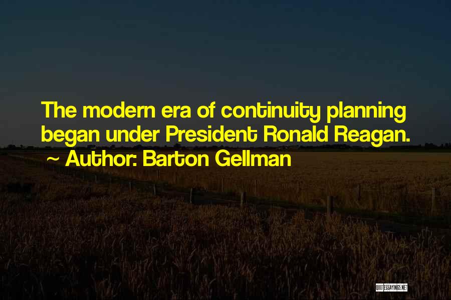 Barton Gellman Quotes: The Modern Era Of Continuity Planning Began Under President Ronald Reagan.