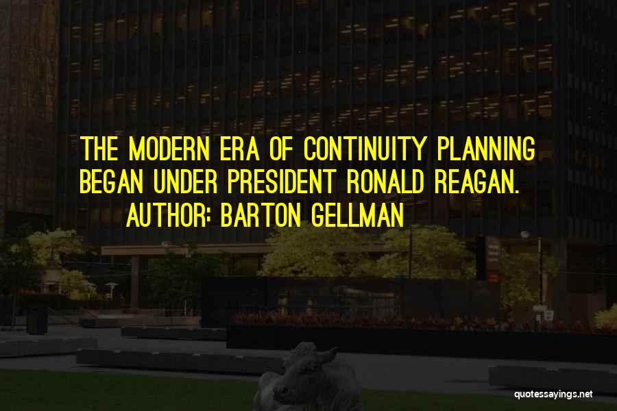 Barton Gellman Quotes: The Modern Era Of Continuity Planning Began Under President Ronald Reagan.