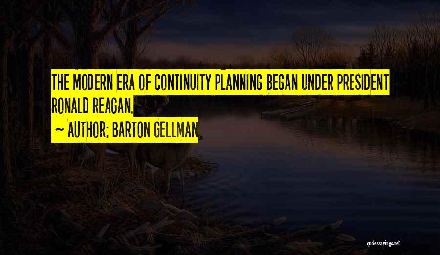 Barton Gellman Quotes: The Modern Era Of Continuity Planning Began Under President Ronald Reagan.