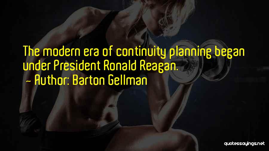 Barton Gellman Quotes: The Modern Era Of Continuity Planning Began Under President Ronald Reagan.