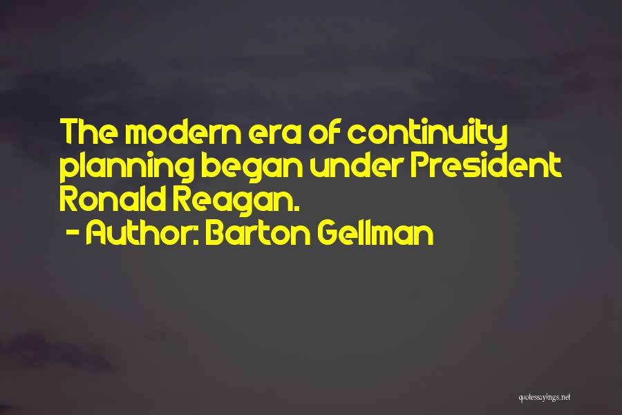 Barton Gellman Quotes: The Modern Era Of Continuity Planning Began Under President Ronald Reagan.