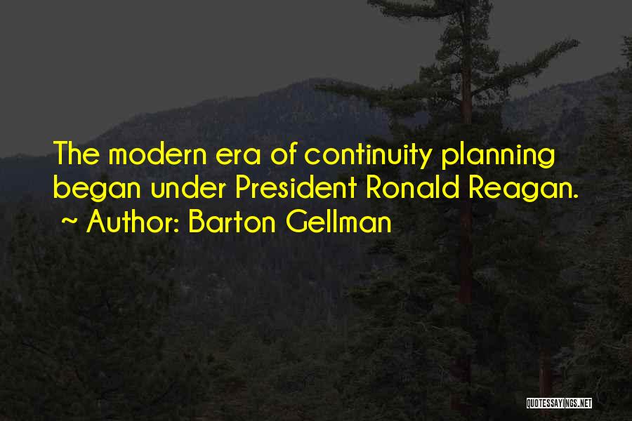 Barton Gellman Quotes: The Modern Era Of Continuity Planning Began Under President Ronald Reagan.