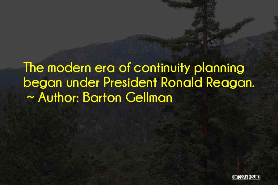 Barton Gellman Quotes: The Modern Era Of Continuity Planning Began Under President Ronald Reagan.