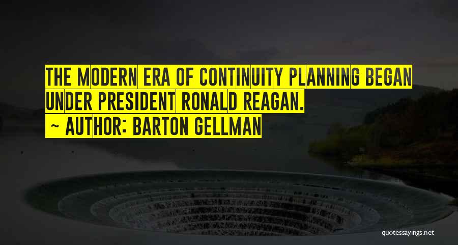 Barton Gellman Quotes: The Modern Era Of Continuity Planning Began Under President Ronald Reagan.