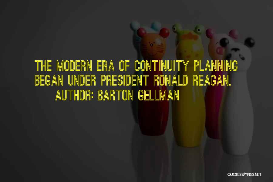 Barton Gellman Quotes: The Modern Era Of Continuity Planning Began Under President Ronald Reagan.