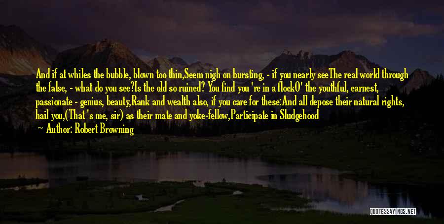 Robert Browning Quotes: And If At Whiles The Bubble, Blown Too Thin,seem Nigh On Bursting, - If You Nearly Seethe Real World Through