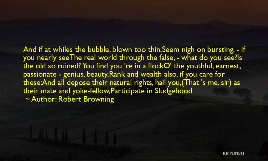 Robert Browning Quotes: And If At Whiles The Bubble, Blown Too Thin,seem Nigh On Bursting, - If You Nearly Seethe Real World Through