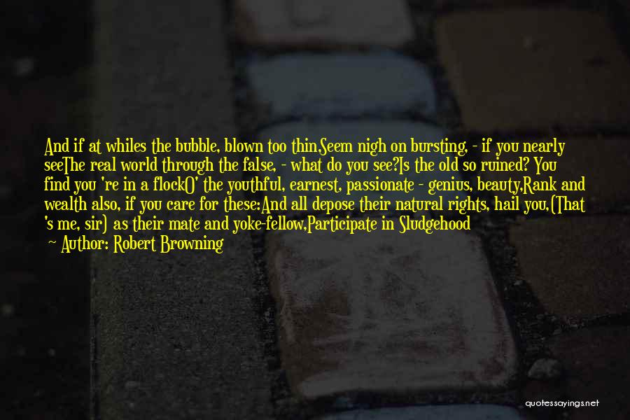 Robert Browning Quotes: And If At Whiles The Bubble, Blown Too Thin,seem Nigh On Bursting, - If You Nearly Seethe Real World Through