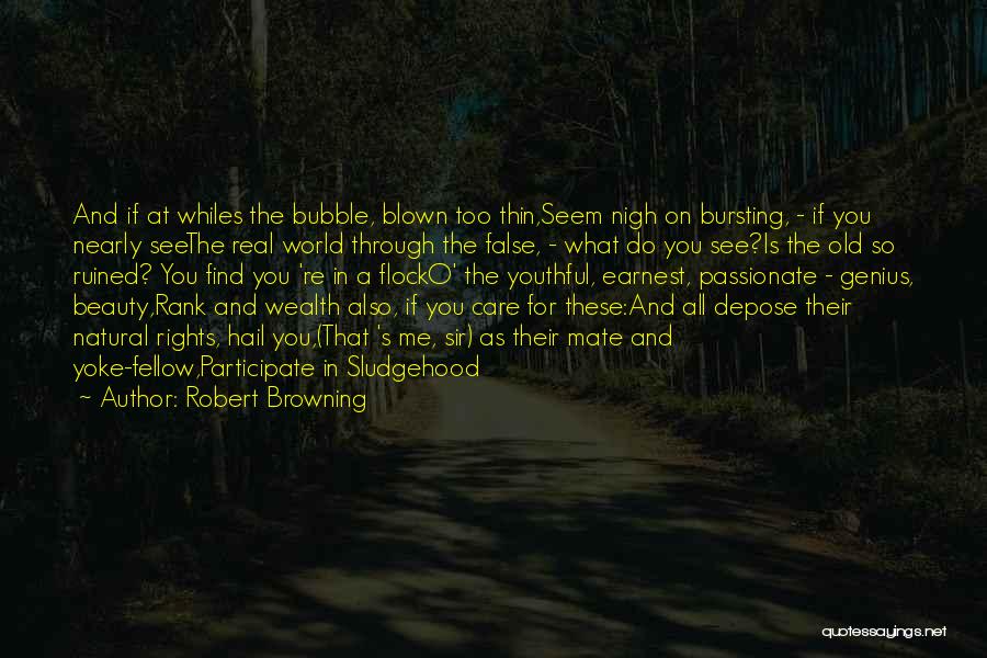 Robert Browning Quotes: And If At Whiles The Bubble, Blown Too Thin,seem Nigh On Bursting, - If You Nearly Seethe Real World Through