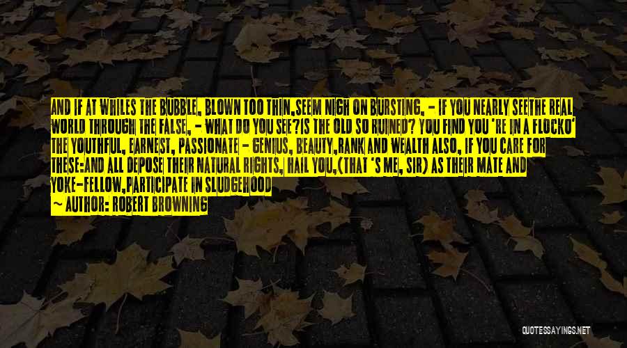 Robert Browning Quotes: And If At Whiles The Bubble, Blown Too Thin,seem Nigh On Bursting, - If You Nearly Seethe Real World Through