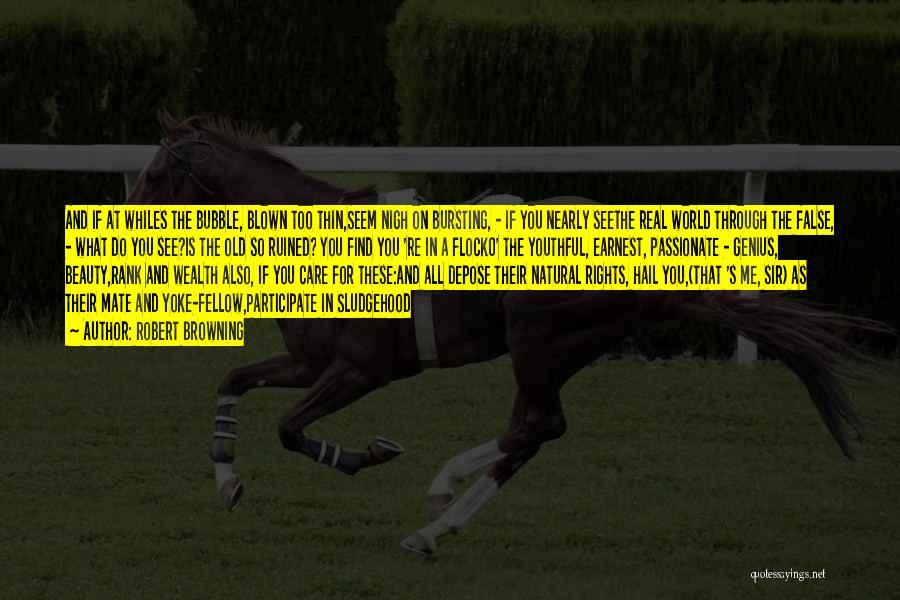 Robert Browning Quotes: And If At Whiles The Bubble, Blown Too Thin,seem Nigh On Bursting, - If You Nearly Seethe Real World Through