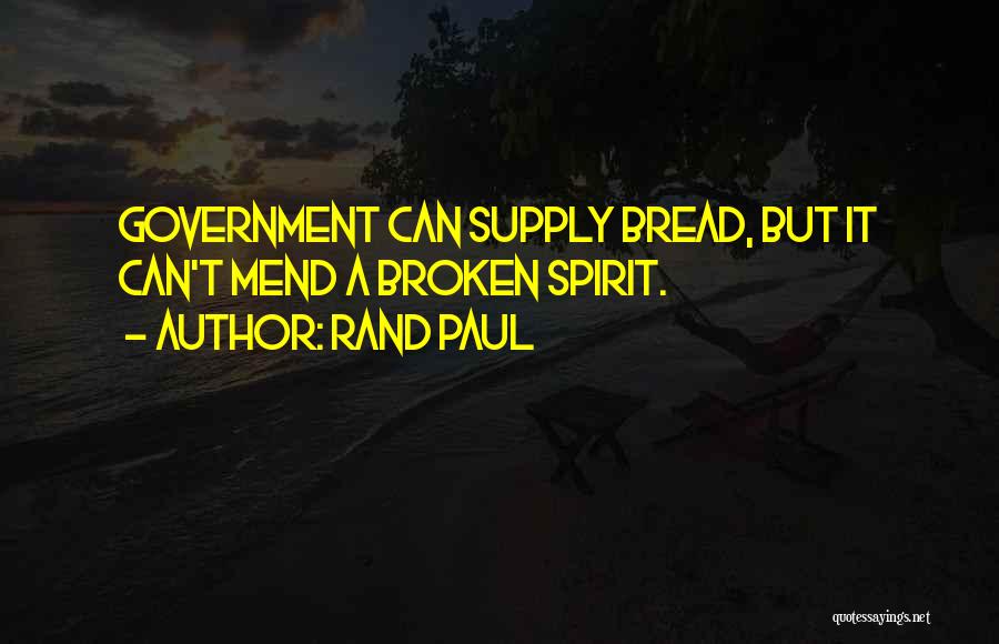 Rand Paul Quotes: Government Can Supply Bread, But It Can't Mend A Broken Spirit.