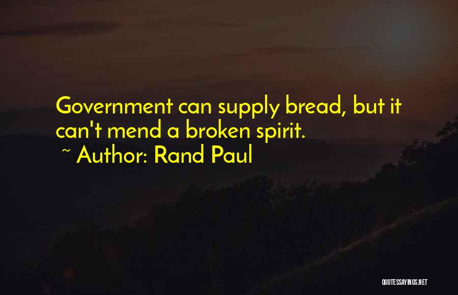 Rand Paul Quotes: Government Can Supply Bread, But It Can't Mend A Broken Spirit.