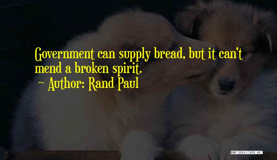 Rand Paul Quotes: Government Can Supply Bread, But It Can't Mend A Broken Spirit.