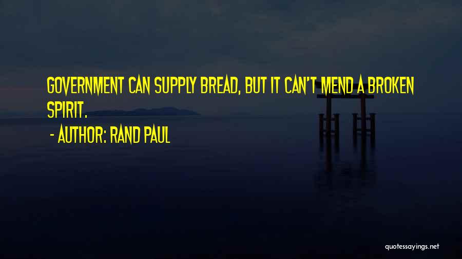 Rand Paul Quotes: Government Can Supply Bread, But It Can't Mend A Broken Spirit.