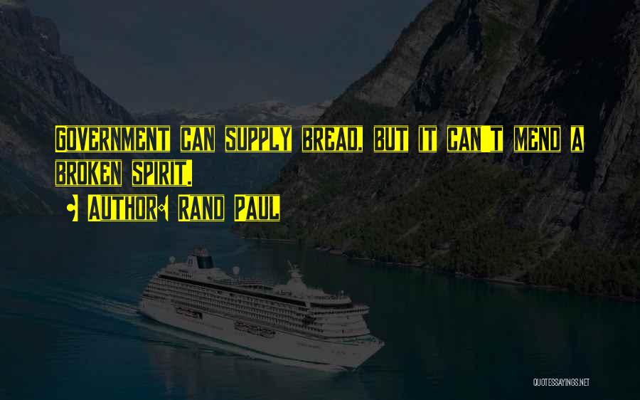 Rand Paul Quotes: Government Can Supply Bread, But It Can't Mend A Broken Spirit.