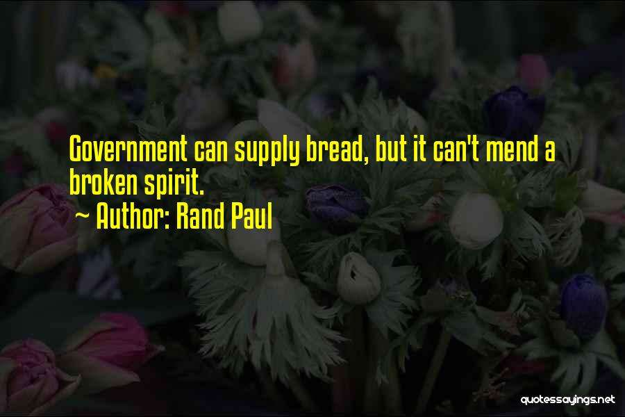 Rand Paul Quotes: Government Can Supply Bread, But It Can't Mend A Broken Spirit.