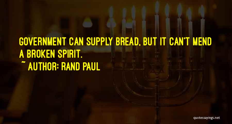 Rand Paul Quotes: Government Can Supply Bread, But It Can't Mend A Broken Spirit.