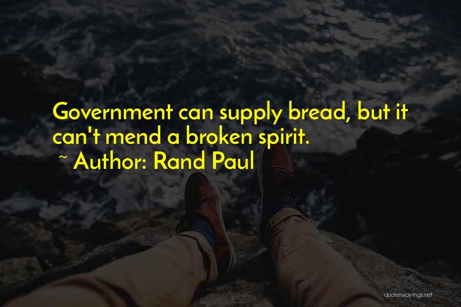 Rand Paul Quotes: Government Can Supply Bread, But It Can't Mend A Broken Spirit.