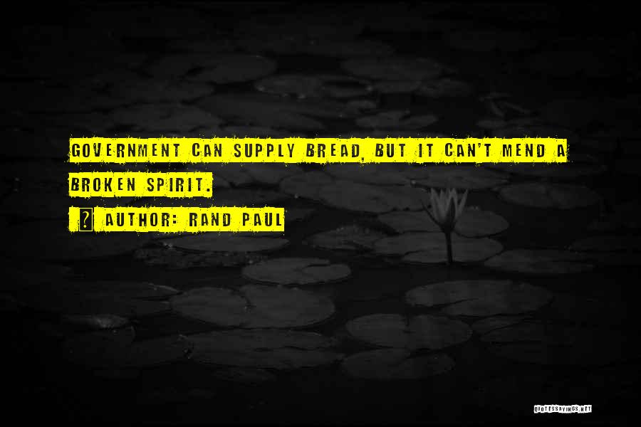 Rand Paul Quotes: Government Can Supply Bread, But It Can't Mend A Broken Spirit.