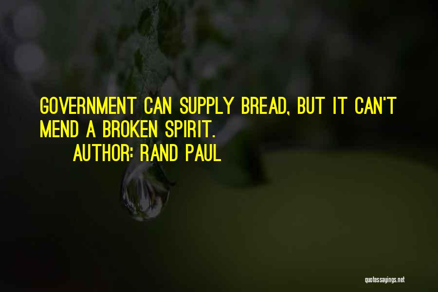 Rand Paul Quotes: Government Can Supply Bread, But It Can't Mend A Broken Spirit.