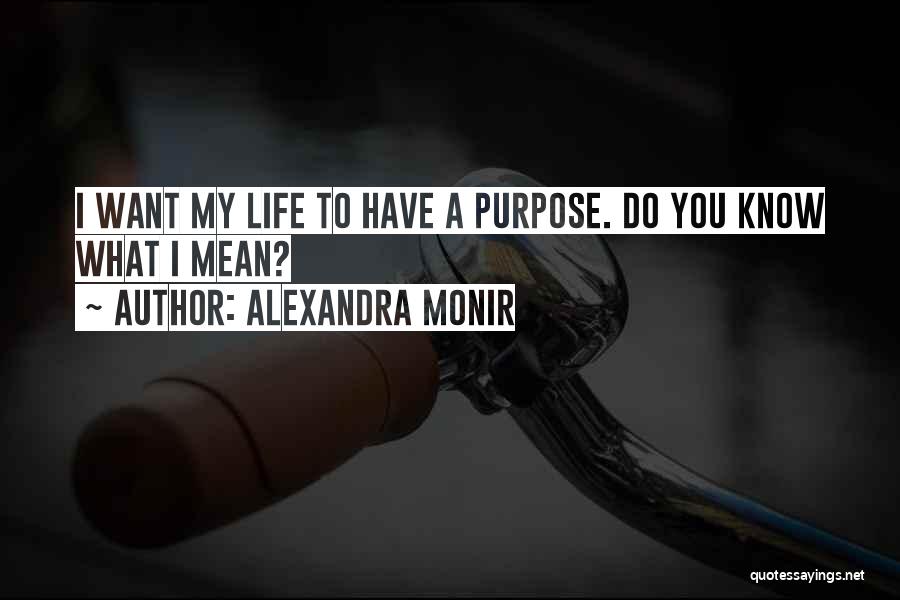 Alexandra Monir Quotes: I Want My Life To Have A Purpose. Do You Know What I Mean?