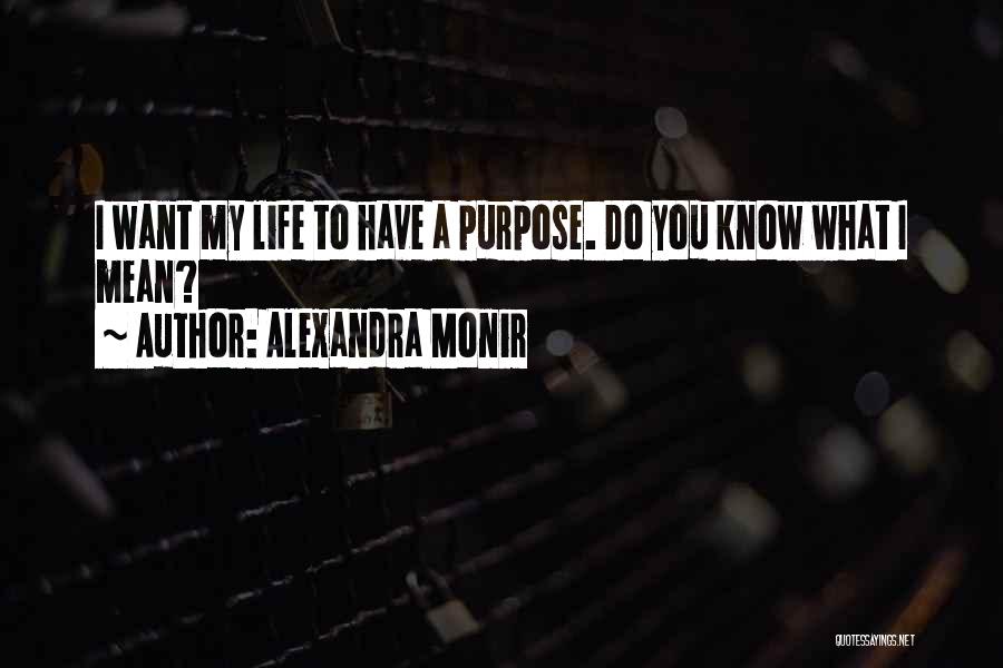 Alexandra Monir Quotes: I Want My Life To Have A Purpose. Do You Know What I Mean?