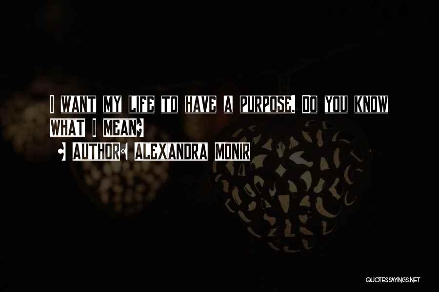 Alexandra Monir Quotes: I Want My Life To Have A Purpose. Do You Know What I Mean?