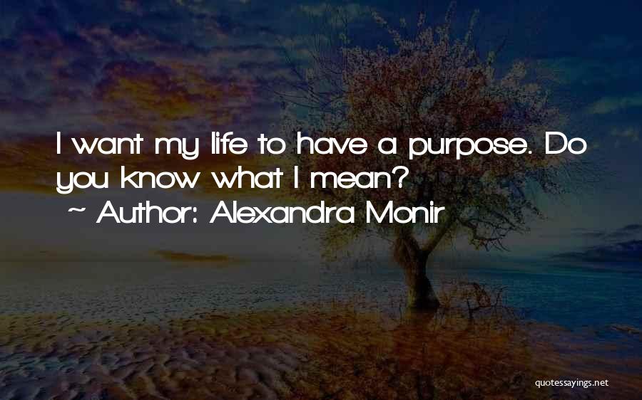 Alexandra Monir Quotes: I Want My Life To Have A Purpose. Do You Know What I Mean?