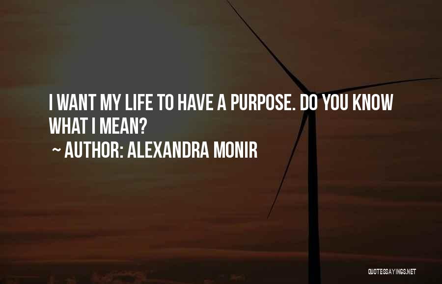 Alexandra Monir Quotes: I Want My Life To Have A Purpose. Do You Know What I Mean?