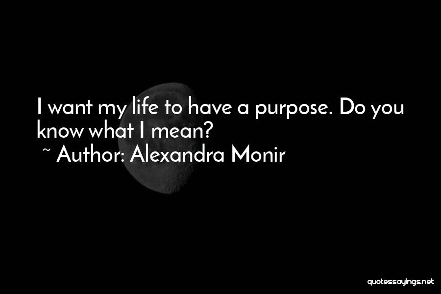 Alexandra Monir Quotes: I Want My Life To Have A Purpose. Do You Know What I Mean?