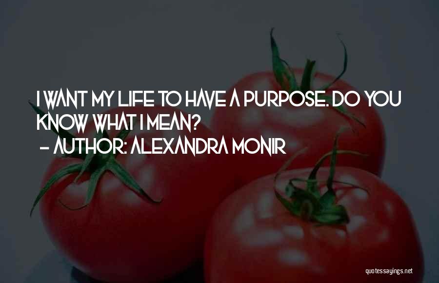 Alexandra Monir Quotes: I Want My Life To Have A Purpose. Do You Know What I Mean?