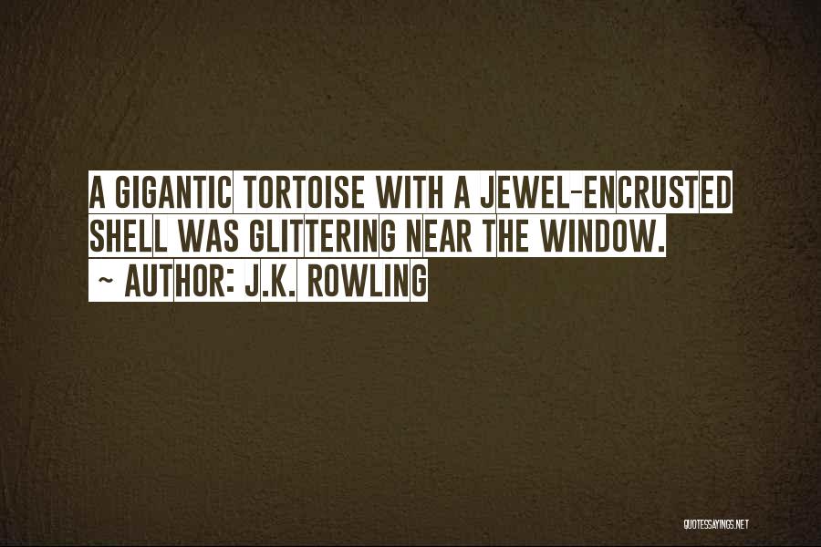 J.K. Rowling Quotes: A Gigantic Tortoise With A Jewel-encrusted Shell Was Glittering Near The Window.