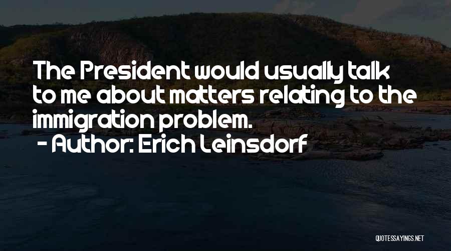 Erich Leinsdorf Quotes: The President Would Usually Talk To Me About Matters Relating To The Immigration Problem.