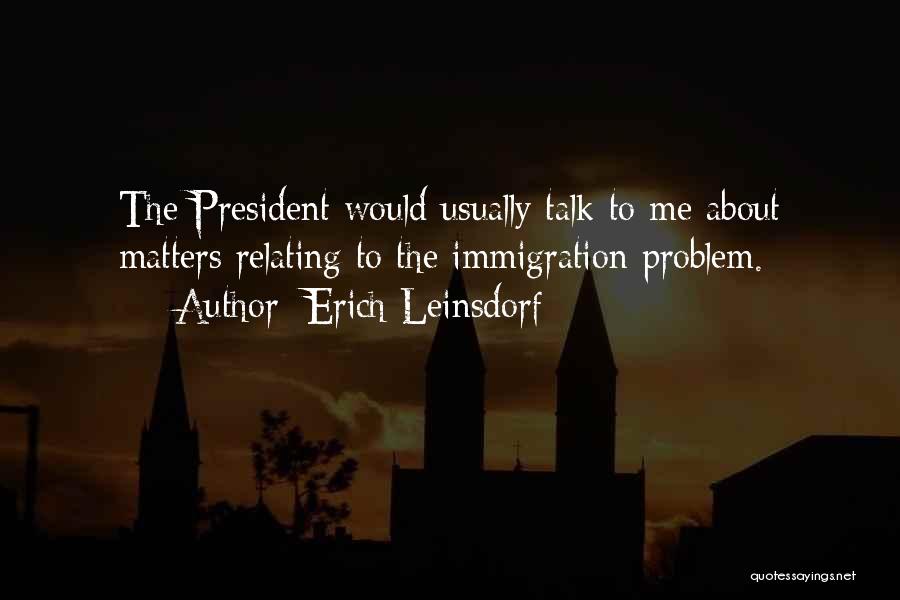 Erich Leinsdorf Quotes: The President Would Usually Talk To Me About Matters Relating To The Immigration Problem.