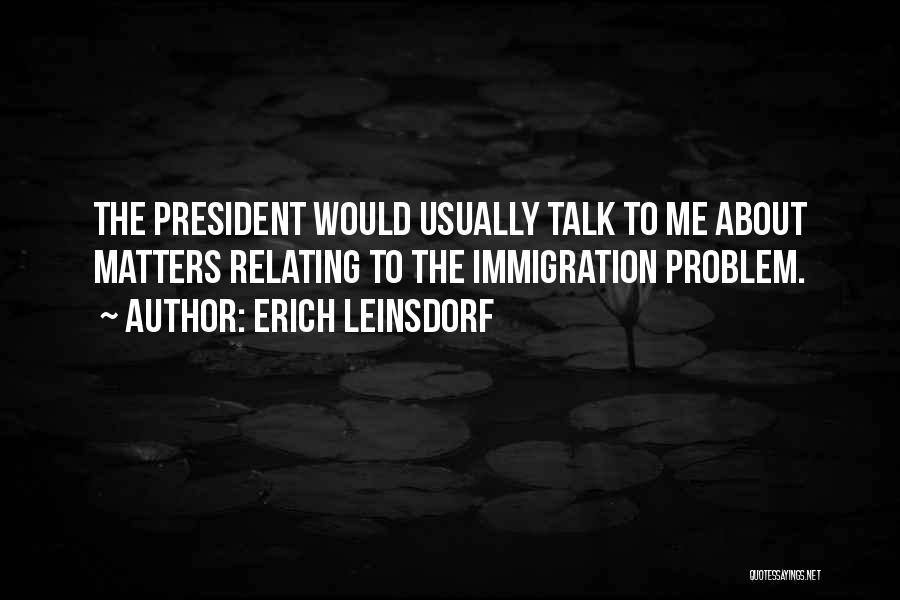 Erich Leinsdorf Quotes: The President Would Usually Talk To Me About Matters Relating To The Immigration Problem.